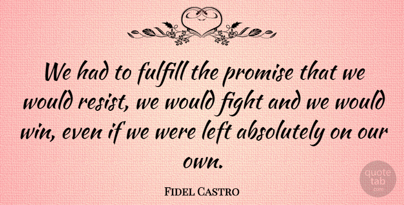Fidel Castro Quote About Absolutely, Fight, Fulfill, Left, Promise: We Had To Fulfill The...