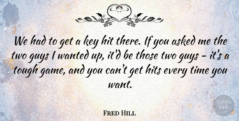 Fred Hill Quote About Asked, Guys, Hit, Hits, Key: We Had To Get A...