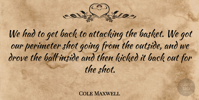 Cole Maxwell Quote About Attacking, Ball, Drove, Inside, Kicked: We Had To Get Back...
