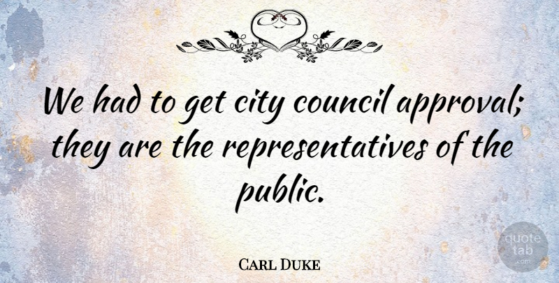 Carl Duke Quote About Approval, City, Council: We Had To Get City...