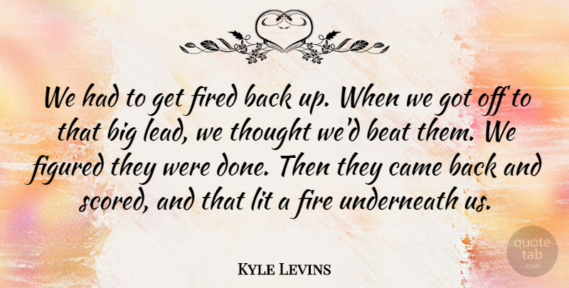 Kyle Levins Quote About Beat, Came, Figured, Fired, Lit: We Had To Get Fired...