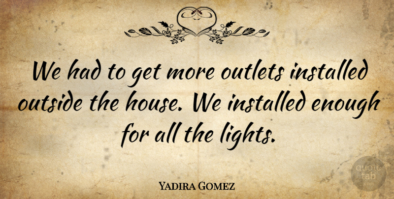 Yadira Gomez Quote About Outlets, Outside: We Had To Get More...