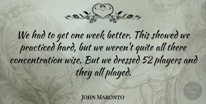 John Maronto Quote About Concentration, Dressed, Players, Practiced, Quite: We Had To Get One...