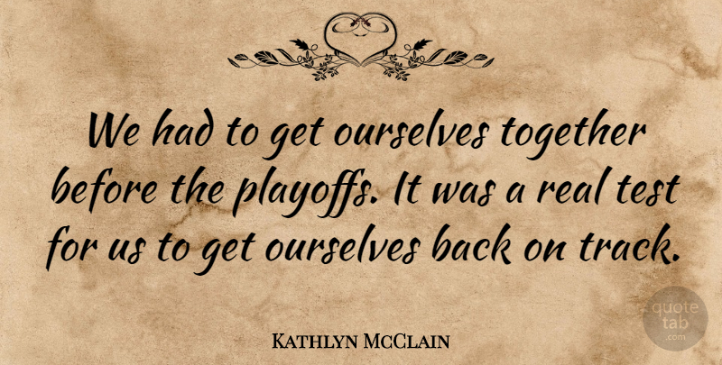 Kathlyn McClain Quote About Ourselves, Test, Together: We Had To Get Ourselves...