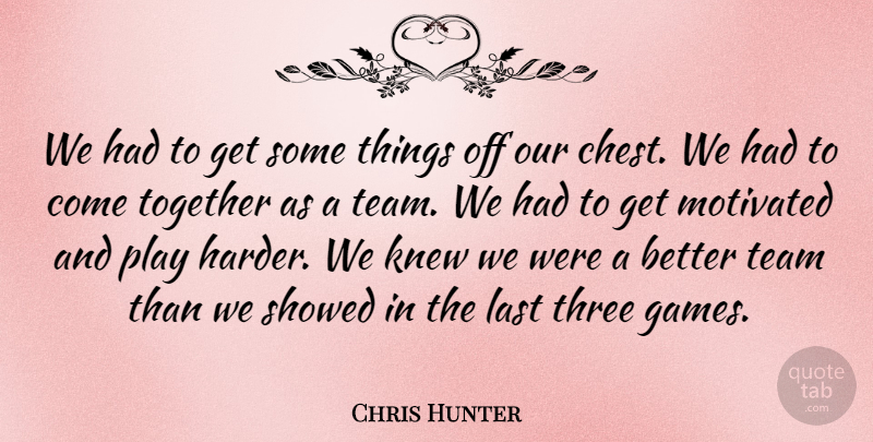 Chris Hunter Quote About Knew, Last, Motivated, Team, Three: We Had To Get Some...