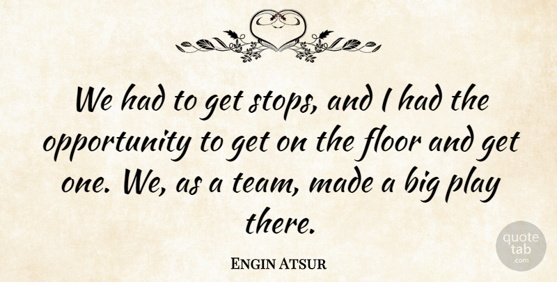 Engin Atsur Quote About Floor, Opportunity: We Had To Get Stops...