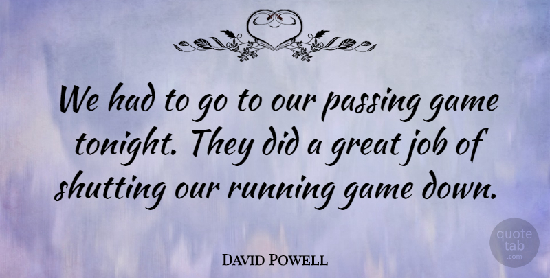 David Powell Quote About Game, Great, Job, Passing, Running: We Had To Go To...