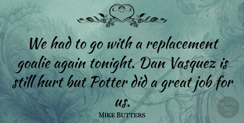 Mike Butters Quote About Again, Dan, Great, Hurt, Job: We Had To Go With...