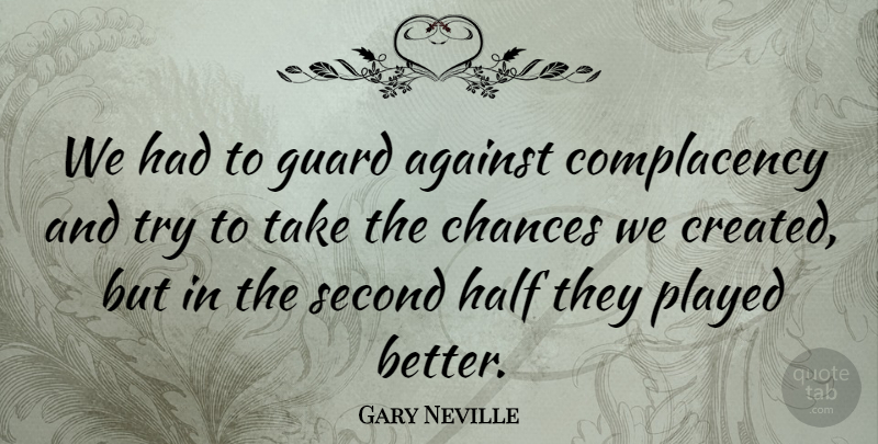 Gary Neville Quote About Against, Chances, Guard, Half, Played: We Had To Guard Against...