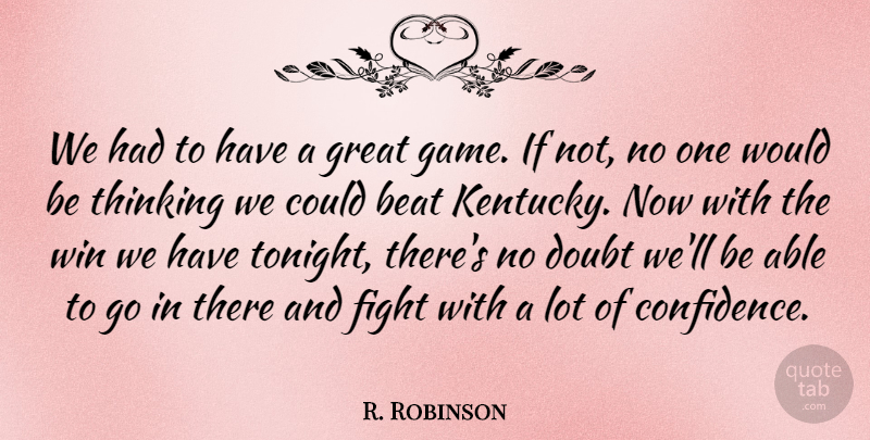 R. Robinson Quote About Beat, Doubt, Fight, Great, Thinking: We Had To Have A...