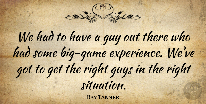 Ray Tanner Quote About Guy, Guys: We Had To Have A...