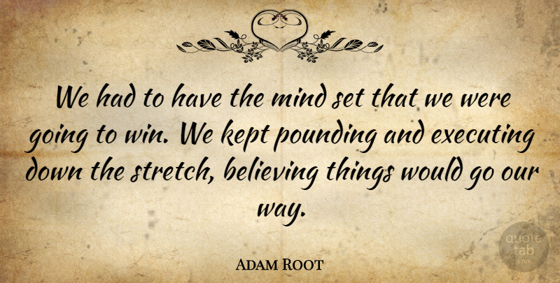 Adam Root Quote About Believing, Executing, Kept, Mind, Pounding: We Had To Have The...