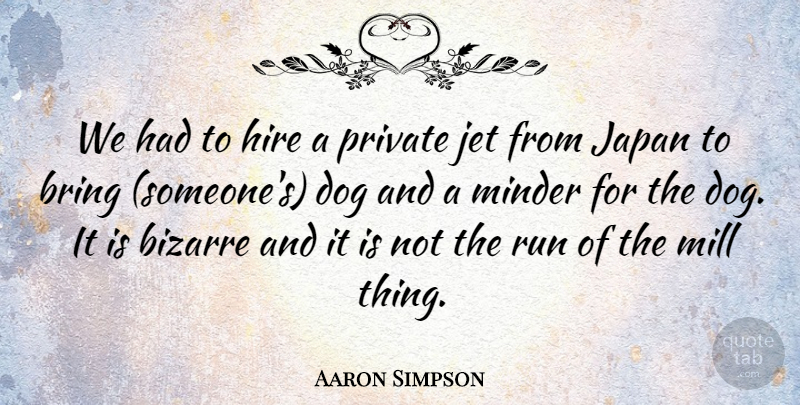 Aaron Simpson Quote About Bizarre, Bring, Dog, Hire, Japan: We Had To Hire A...