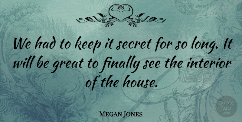 Megan Jones Quote About Finally, Great, Interior, Secret: We Had To Keep It...