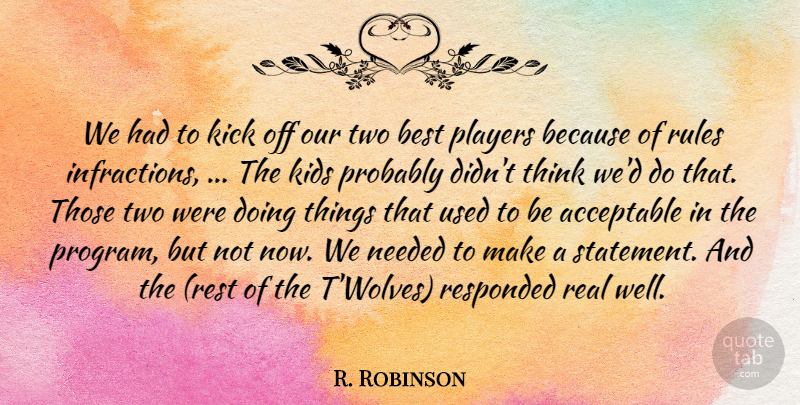 R. Robinson Quote About Acceptable, Best, Kick, Kids, Needed: We Had To Kick Off...