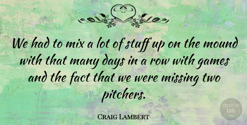 Craig Lambert Quote About Days, Fact, Games, Missing, Mix: We Had To Mix A...