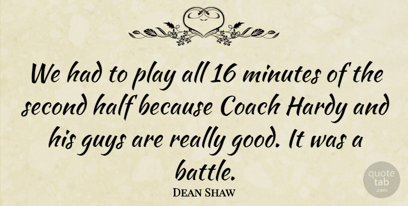 Dean Shaw Quote About Coach, Guys, Half, Hardy, Minutes: We Had To Play All...