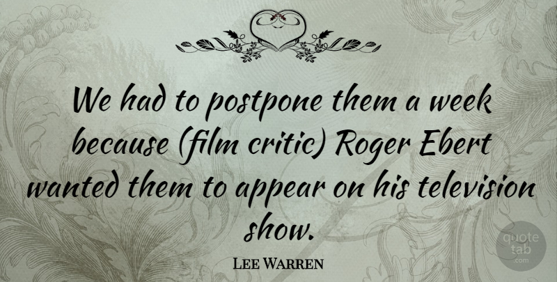 Lee Warren Quote About Appear, Roger, Television, Week: We Had To Postpone Them...