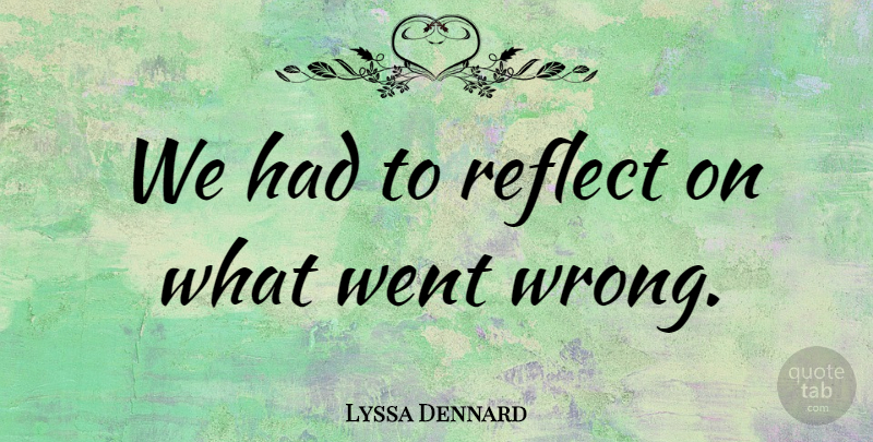 Lyssa Dennard Quote About Reflect: We Had To Reflect On...