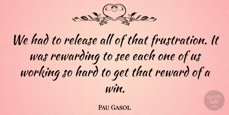 Pau Gasol Quote About Hard, Release, Rewarding: We Had To Release All...
