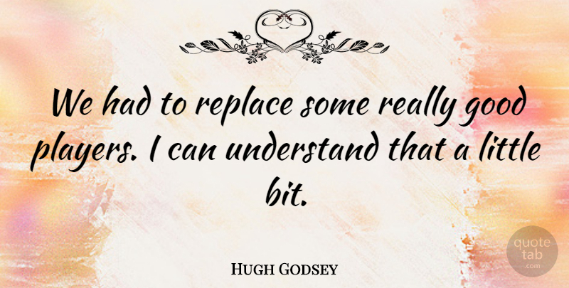 Hugh Godsey Quote About Good, Replace, Understand: We Had To Replace Some...