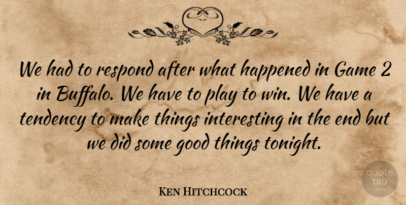 Ken Hitchcock Quote About Game, Good, Happened, Respond, Tendency: We Had To Respond After...