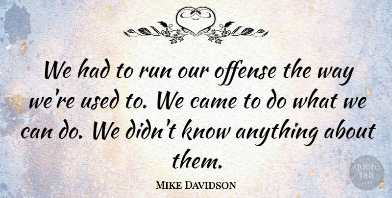 Mike Davidson Quote About Came, Offense, Run: We Had To Run Our...