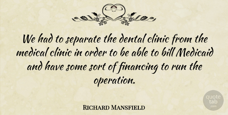Richard Mansfield Quote About Bill, Clinic, Dental, Financing, Medical: We Had To Separate The...