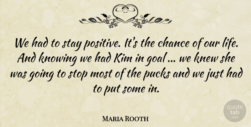 Maria Rooth Quote About Chance, Goal, Kim, Knew, Knowing: We Had To Stay Positive...