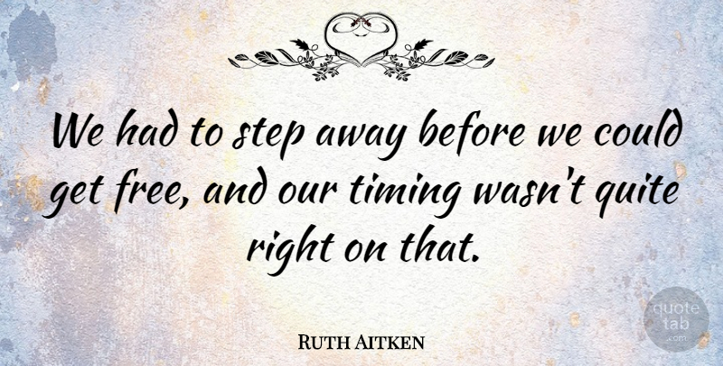 Ruth Aitken Quote About Quite, Step, Timing: We Had To Step Away...