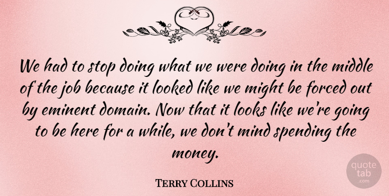 Terry Collins Quote About Eminent, Forced, Job, Looked, Looks: We Had To Stop Doing...