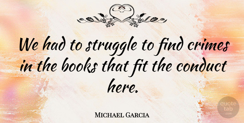 Michael Garcia Quote About Books, Books And Reading, Conduct, Crimes, Fit: We Had To Struggle To...