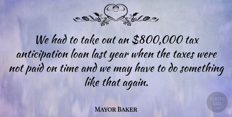 Mayor Baker Quote About Last, Loan, Paid, Tax, Taxes: We Had To Take Out...