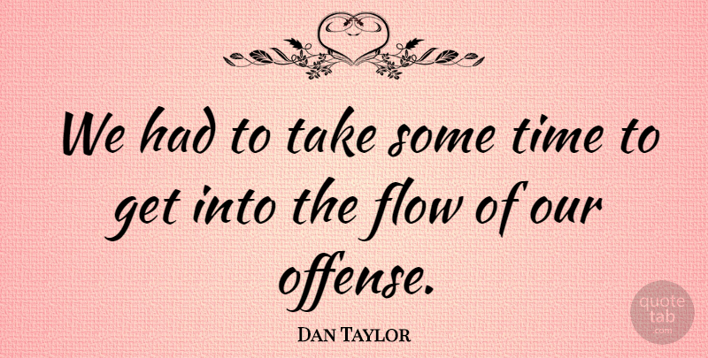 Dan Taylor Quote About Flow, Time: We Had To Take Some...