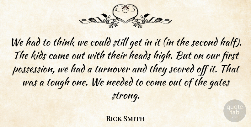 Rick Smith Quote About Came, Gates, Heads, Kids, Needed: We Had To Think We...
