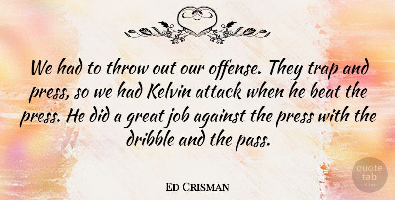 Ed Crisman Quote About Against, Attack, Beat, Dribble, Great: We Had To Throw Out...
