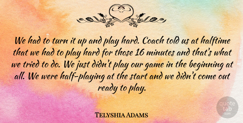 Telyshia Adams Quote About Beginning, Coach, Game, Halftime, Hard: We Had To Turn It...
