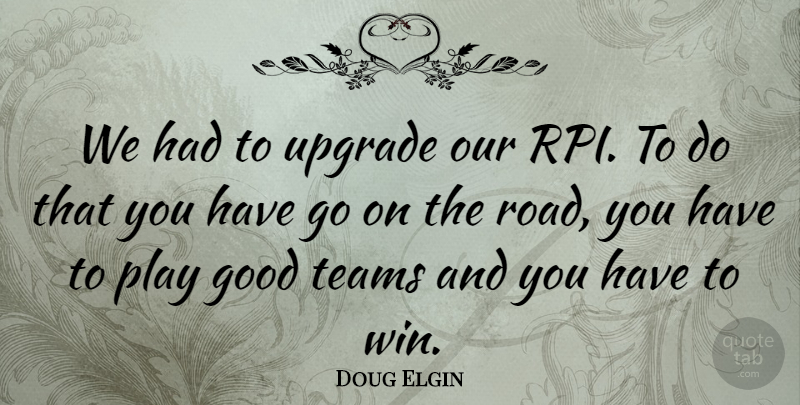 Doug Elgin Quote About Good, Teams, Upgrade: We Had To Upgrade Our...