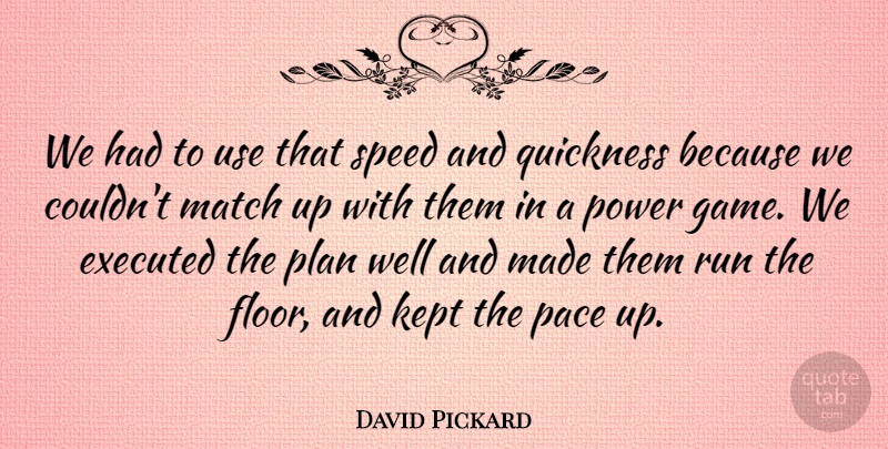 David Pickard Quote About Kept, Match, Pace, Plan, Power: We Had To Use That...