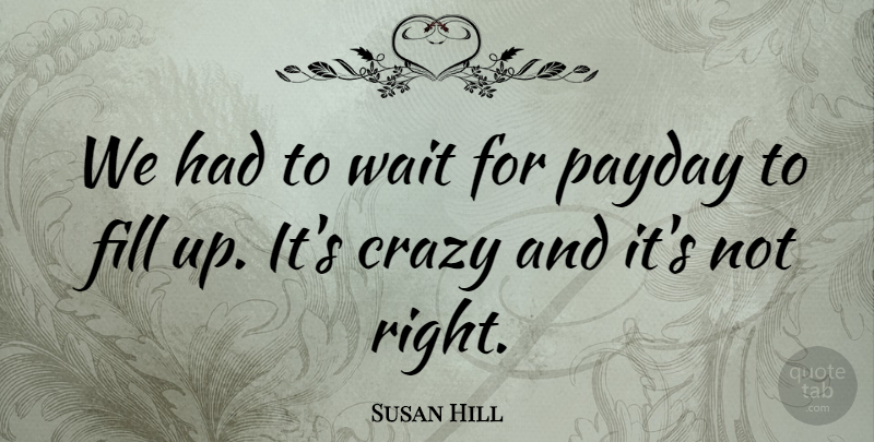 Susan Hill Quote About Crazy, Fill, Wait: We Had To Wait For...
