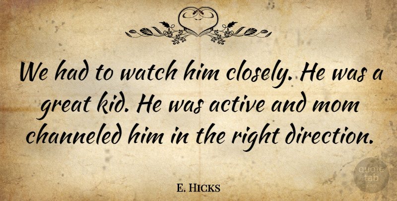 E. Hicks Quote About Active, Great, Mom, Watch: We Had To Watch Him...