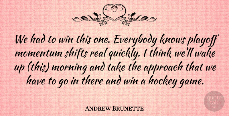Andrew Brunette Quote About Approach, Everybody, Hockey, Knows, Momentum: We Had To Win This...