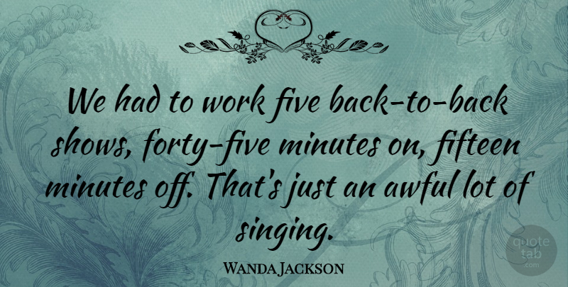 Wanda Jackson Quote About Awful, Fifteen, Five, Minutes, Work: We Had To Work Five...