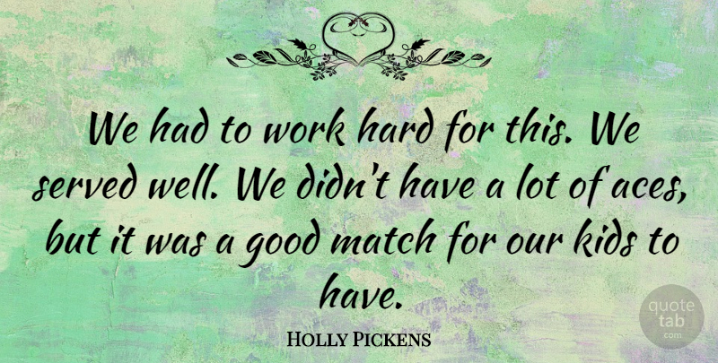 Holly Pickens Quote About Good, Hard, Kids, Match, Served: We Had To Work Hard...