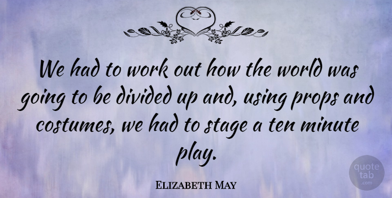 Elizabeth May Quote About Divided, Minute, Props, Stage, Ten: We Had To Work Out...