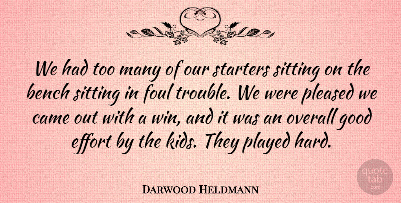 Darwood Heldmann Quote About Bench, Came, Effort, Foul, Good: We Had Too Many Of...