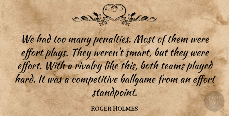 Roger Holmes Quote About Ballgame, Both, Effort, Played, Rivalry: We Had Too Many Penalties...