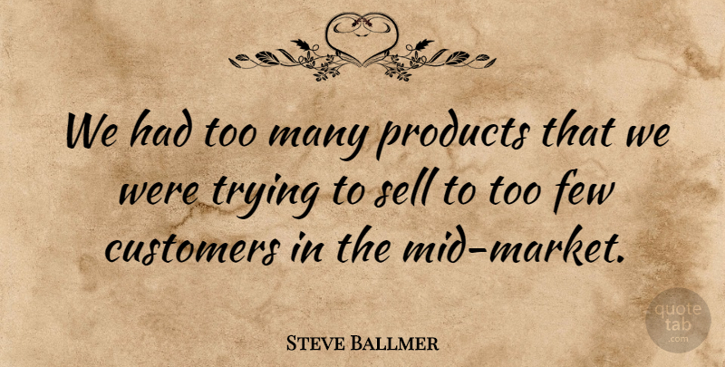 Steve Ballmer Quote About Customers, Few, Products, Sell, Trying: We Had Too Many Products...