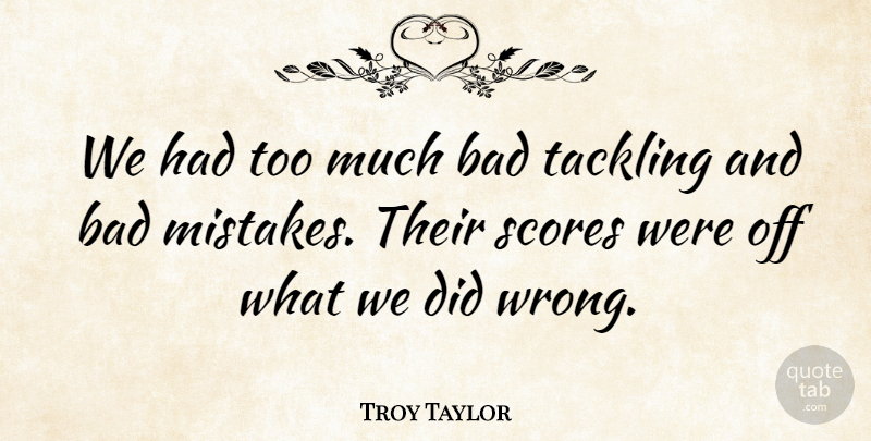 Troy Taylor Quote About Bad, Scores, Tackling: We Had Too Much Bad...