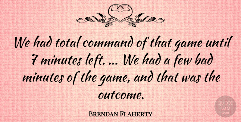 Brendan Flaherty Quote About Bad, Command, Few, Game, Minutes: We Had Total Command Of...